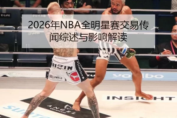 2026年NBA全明星赛交易传闻综述与影响解读